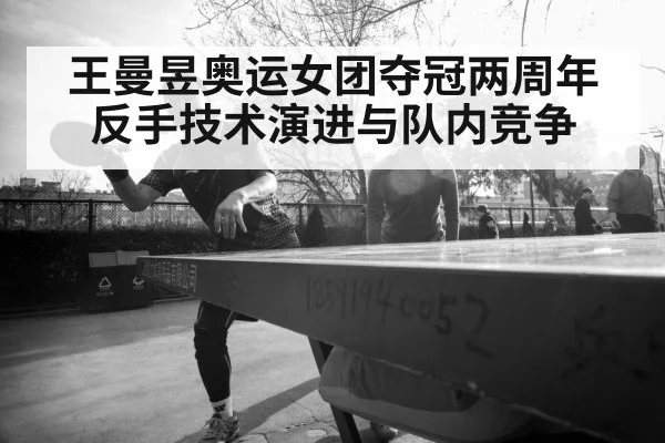 王曼昱奥运女团夺冠两周年 反手技术演进与队内竞争
