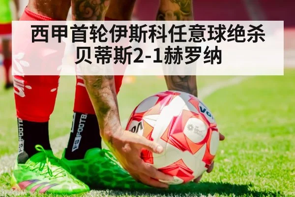 西甲首轮伊斯科任意球绝杀 贝蒂斯2-1赫罗纳